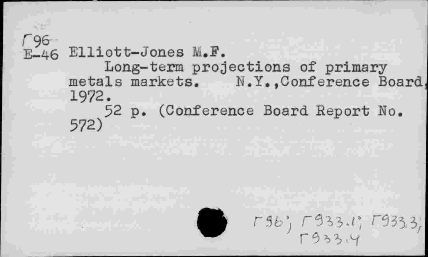 ﻿E—46 Elliott-Jones M.F
Long-term projections of primary metals markets. N.Y.»Conference Board 1972.
52 p. (Conference Board Report No. 572)
rib', ^333;